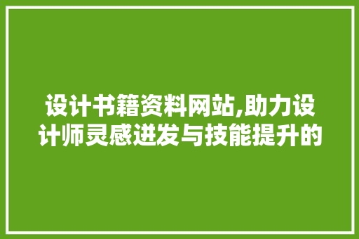 设计书籍资料网站,助力设计师灵感迸发与技能提升的智慧平台 设计书籍资料网站,助力设计师灵感迸发与技能提升的智慧平台 SEO关键词