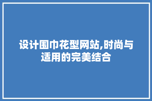 设计围巾花型网站,时尚与适用的完美结合