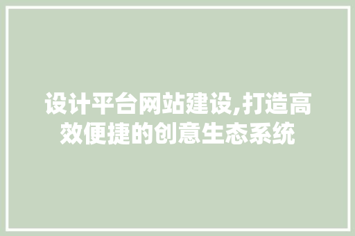 设计平台网站建设,打造高效便捷的创意生态系统 设计平台网站建设,打造高效便捷的创意生态系统 百度SEO