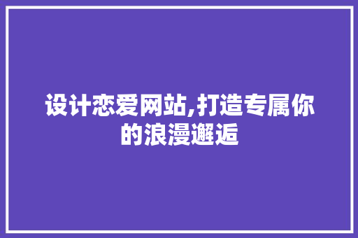 设计恋爱网站,打造专属你的浪漫邂逅 设计恋爱网站,打造专属你的浪漫邂逅 百度SEO