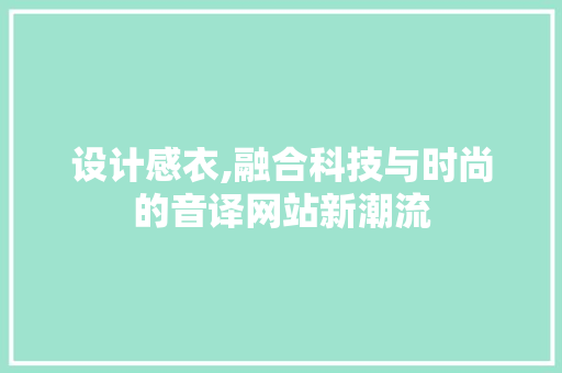 设计感衣,融合科技与时尚的音译网站新潮流