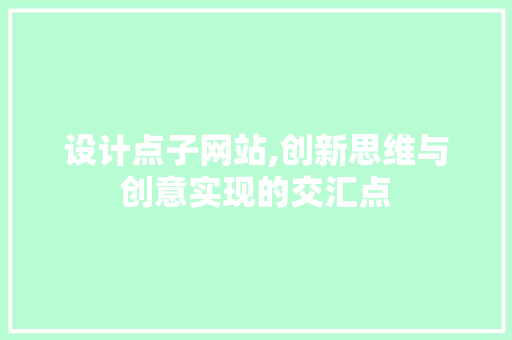 设计点子网站,创新思维与创意实现的交汇点