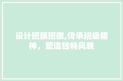 设计班旗班徽,传承班级精神，塑造独特风貌