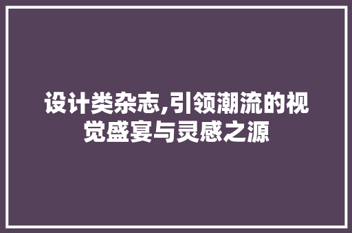 设计类杂志,引领潮流的视觉盛宴与灵感之源