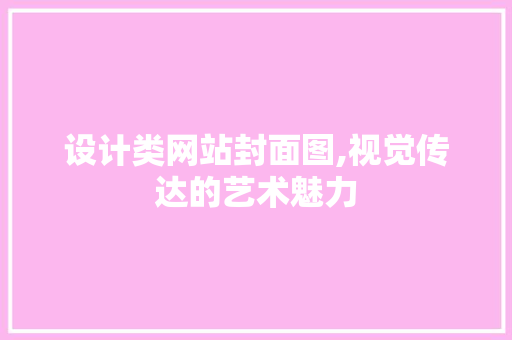 设计类网站封面图,视觉传达的艺术魅力 设计类网站封面图,视觉传达的艺术魅力 网站建设公司