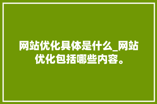 网站优化具体是什么_网站优化包括哪些内容。 网站优化具体是什么_网站优化包括哪些内容。 必应SEO