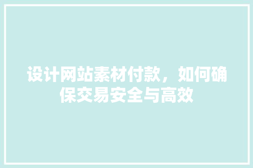 设计网站素材付款，如何确保交易安全与高效