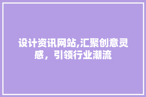 设计资讯网站,汇聚创意灵感，引领行业潮流 设计资讯网站,汇聚创意灵感，引领行业潮流 搜狗SEO