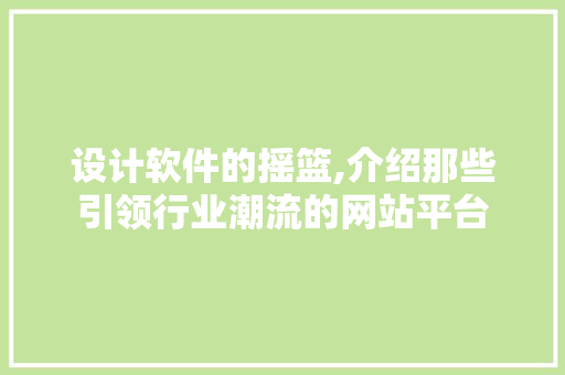 设计软件的摇篮,介绍那些引领行业潮流的网站平台