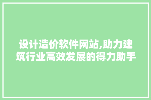 设计造价软件网站,助力建筑行业高效发展的得力助手 神马SEO 设计造价软件网站,助力建筑行业高效发展的得力助手 设计造价软件网站,助力建筑行业高效发展的得力助手 神马SEO