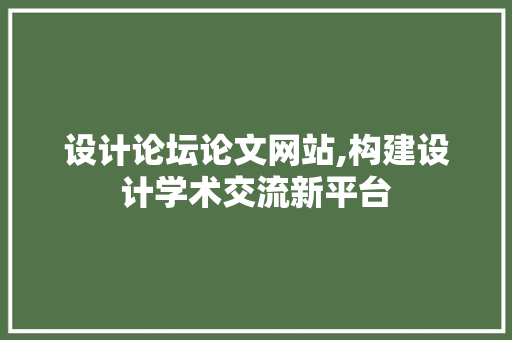 设计论坛论文网站,构建设计学术交流新平台