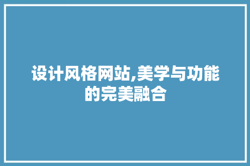 设计风格网站,美学与功能的完美融合 设计风格网站,美学与功能的完美融合 百度SEO