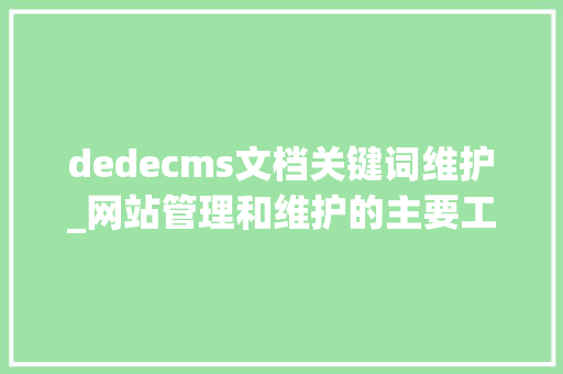 dedecms文档关键词维护_网站管理和维护的主要工作有哪些。 dedecms文档关键词维护_网站管理和维护的主要工作有哪些。 SEO关键词