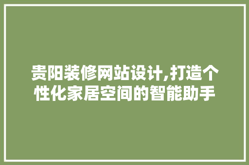 贵阳装修网站设计,打造个性化家居空间的智能助手 贵阳装修网站设计,打造个性化家居空间的智能助手 网站建设公司