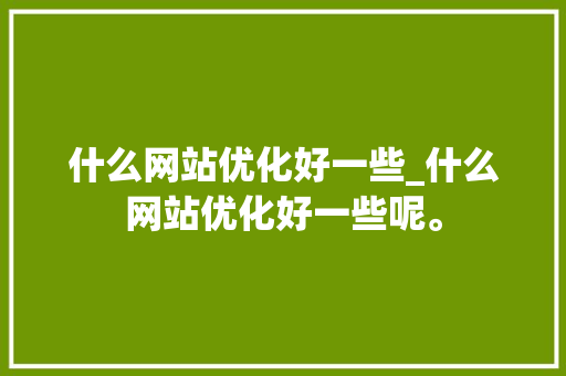 什么网站优化好一些_什么网站优化好一些呢。