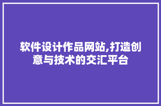 软件设计作品网站,打造创意与技术的交汇平台