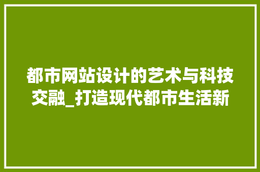 都市网站设计的艺术与科技交融_打造现代都市生活新体验