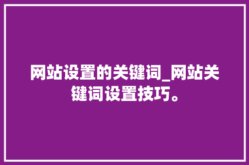 网站设置的关键词_网站关键词设置技巧。 网站设置的关键词_网站关键词设置技巧。 SEO关键词
