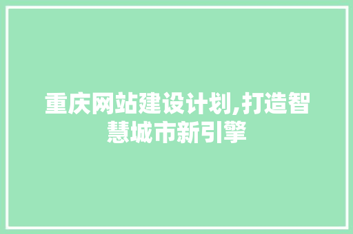 重庆网站建设计划,打造智慧城市新引擎 重庆网站建设计划,打造智慧城市新引擎 搜狗SEO