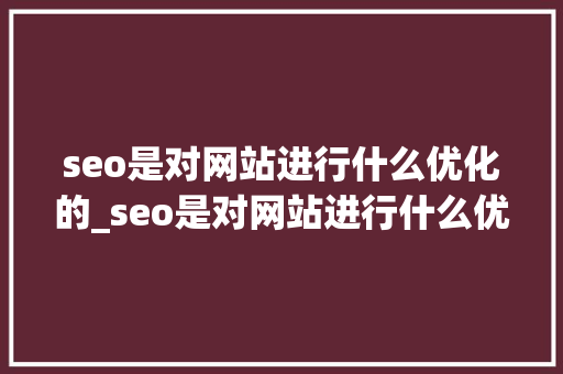 seo是对网站进行什么优化的_seo是对网站进行什么优化的设计。 seo是对网站进行什么优化的_seo是对网站进行什么优化的设计。 必应SEO