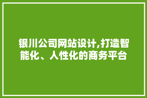 银川公司网站设计,打造智能化、人性化的商务平台 银川公司网站设计,打造智能化、人性化的商务平台 百度SEO