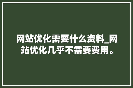 网站优化需要什么资料_网站优化几乎不需要费用。 网站优化需要什么资料_网站优化几乎不需要费用。 必应SEO