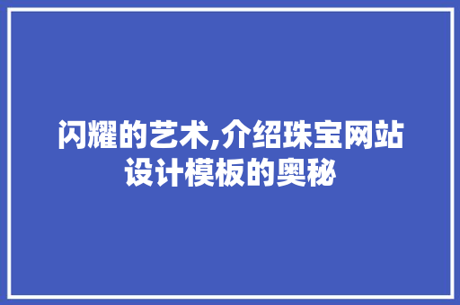 闪耀的艺术,介绍珠宝网站设计模板的奥秘 闪耀的艺术,介绍珠宝网站设计模板的奥秘 SEO关键词