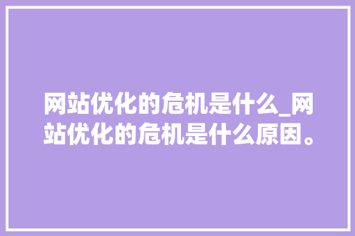 网站优化的危机是什么_网站优化的危机是什么原因。 网站优化的危机是什么_网站优化的危机是什么原因。 网站建设公司