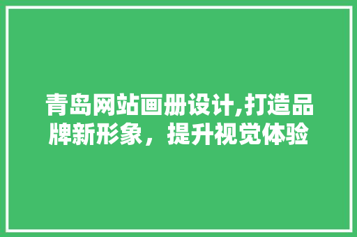 青岛网站画册设计,打造品牌新形象，提升视觉体验