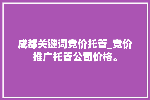 成都关键词竞价托管_竞价推广托管公司价格。