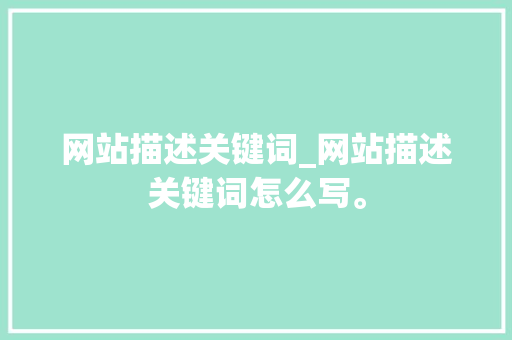 网站描述关键词_网站描述关键词怎么写。 SEO关键词 网站描述关键词_网站描述关键词怎么写。 网站描述关键词_网站描述关键词怎么写。 SEO关键词