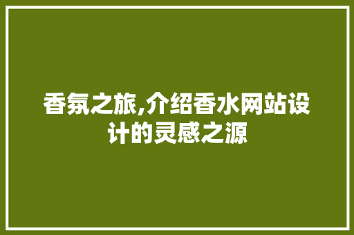 香氛之旅,介绍香水网站设计的灵感之源