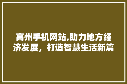 高州手机网站,助力地方经济发展，打造智慧生活新篇章 高州手机网站,助力地方经济发展，打造智慧生活新篇章 SEO关键词