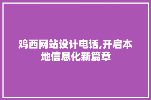 鸡西网站设计电话,开启本地信息化新篇章 鸡西网站设计电话,开启本地信息化新篇章 神马SEO