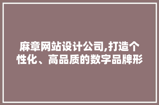 麻章网站设计公司,打造个性化、高品质的数字品牌形象 麻章网站设计公司,打造个性化、高品质的数字品牌形象 百度SEO