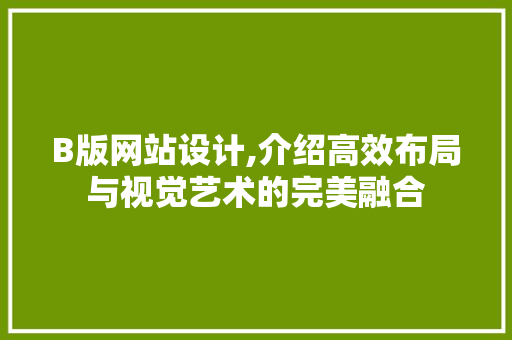 B版网站设计,介绍高效布局与视觉艺术的完美融合 B版网站设计,介绍高效布局与视觉艺术的完美融合 必应SEO
