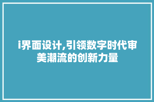 i界面设计,引领数字时代审美潮流的创新力量 i界面设计,引领数字时代审美潮流的创新力量 百度SEO