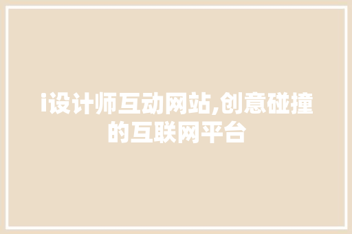 i设计师互动网站,创意碰撞的互联网平台 i设计师互动网站,创意碰撞的互联网平台 SEO关键词