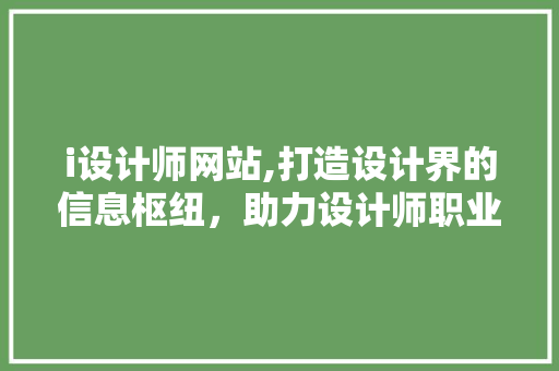 i设计师网站,打造设计界的信息枢纽，助力设计师职业成长 i设计师网站,打造设计界的信息枢纽，助力设计师职业成长 搜狗SEO