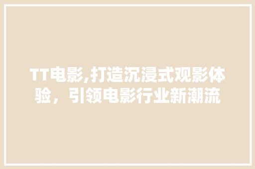 TT电影,打造沉浸式观影体验，引领电影行业新潮流