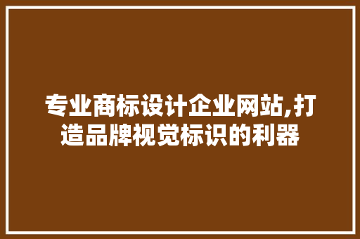 专业商标设计企业网站,打造品牌视觉标识的利器