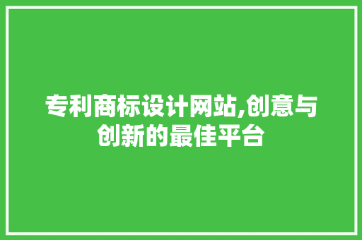 专利商标设计网站,创意与创新的最佳平台