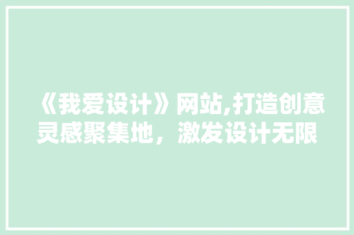 《我爱设计》网站,打造创意灵感聚集地，激发设计无限可能 《我爱设计》网站,打造创意灵感聚集地，激发设计无限可能 搜狗SEO