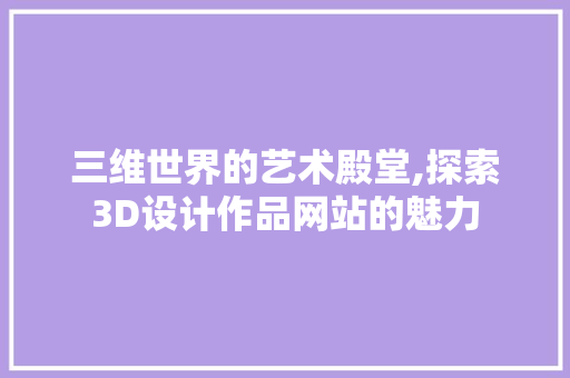 三维世界的艺术殿堂,探索3D设计作品网站的魅力