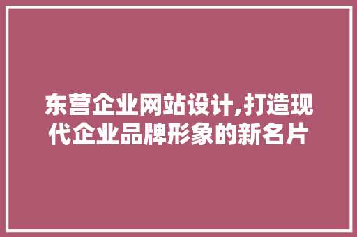 东营企业网站设计,打造现代企业品牌形象的新名片 东营企业网站设计,打造现代企业品牌形象的新名片 SEO关键词