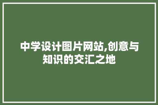 中学设计图片网站,创意与知识的交汇之地