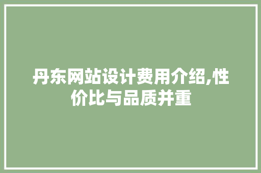 丹东网站设计费用介绍,性价比与品质并重 丹东网站设计费用介绍,性价比与品质并重 搜狗SEO