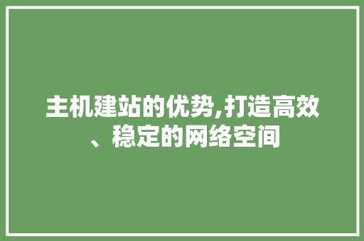 主机建站的优势,打造高效、稳定的网络空间 主机建站的优势,打造高效、稳定的网络空间 搜狗SEO