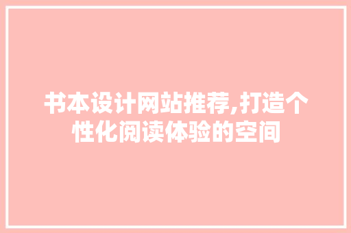书本设计网站推荐,打造个性化阅读体验的空间 书本设计网站推荐,打造个性化阅读体验的空间 神马SEO