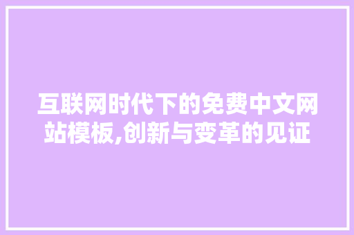 互联网时代下的免费中文网站模板,创新与变革的见证 互联网时代下的免费中文网站模板,创新与变革的见证 网站建设公司